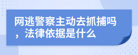 网逃警察主动去抓捕吗，法律依据是什么