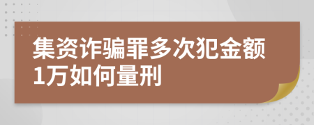 集资诈骗罪多次犯金额1万如何量刑