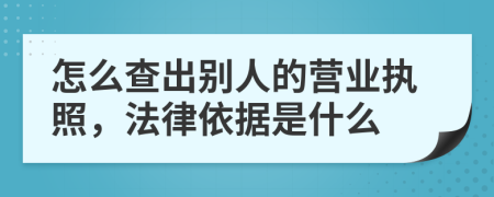 怎么查出别人的营业执照，法律依据是什么