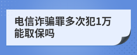 电信诈骗罪多次犯1万能取保吗