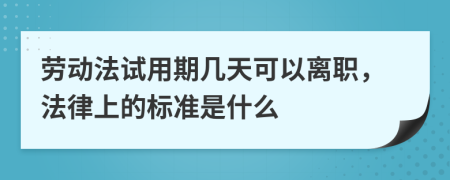 劳动法试用期几天可以离职，法律上的标准是什么