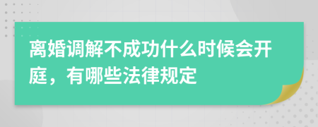 离婚调解不成功什么时候会开庭，有哪些法律规定