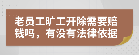 老员工旷工开除需要赔钱吗，有没有法律依据