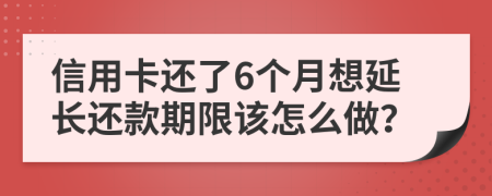 信用卡还了6个月想延长还款期限该怎么做？