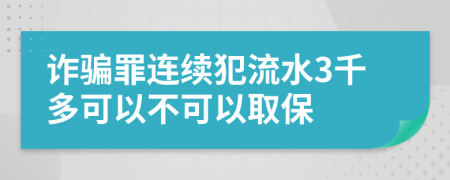 诈骗罪连续犯流水3千多可以不可以取保