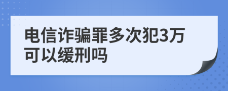 电信诈骗罪多次犯3万可以缓刑吗