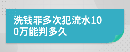 洗钱罪多次犯流水100万能判多久