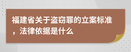 福建省关于盗窃罪的立案标准，法律依据是什么