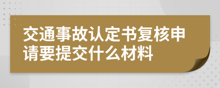 交通事故认定书复核申请要提交什么材料