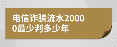 电信诈骗流水20000最少判多少年