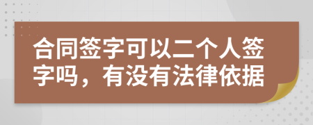 合同签字可以二个人签字吗，有没有法律依据