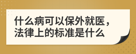 什么病可以保外就医，法律上的标准是什么