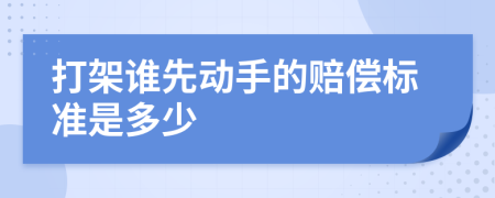 打架谁先动手的赔偿标准是多少