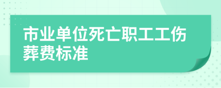 市业单位死亡职工工伤葬费标准