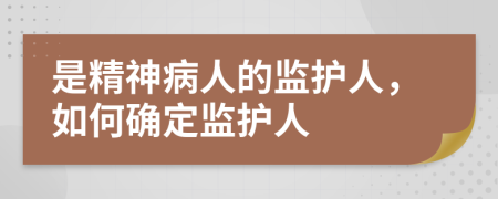 是精神病人的监护人，如何确定监护人