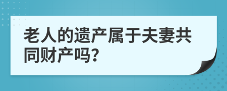 老人的遗产属于夫妻共同财产吗？