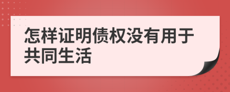 怎样证明债权没有用于共同生活