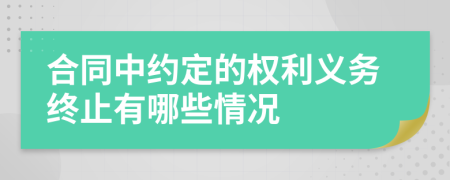 合同中约定的权利义务终止有哪些情况