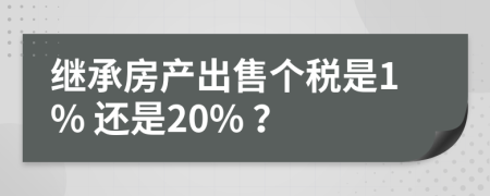 继承房产出售个税是1% 还是20% ？