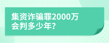 集资诈骗罪2000万会判多少年？