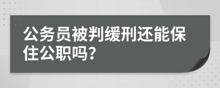 公务员被判缓刑还能保住公职吗？