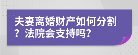 夫妻离婚财产如何分割？法院会支持吗？