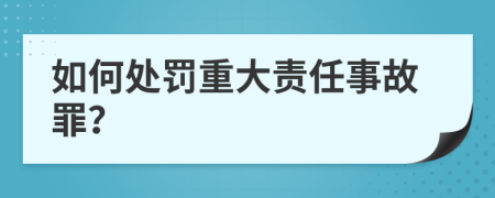 如何处罚重大责任事故罪？