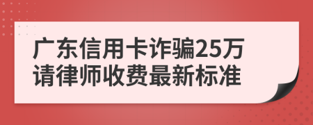 广东信用卡诈骗25万请律师收费最新标准