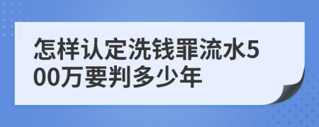 怎样认定洗钱罪流水500万要判多少年