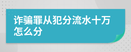 诈骗罪从犯分流水十万怎么分