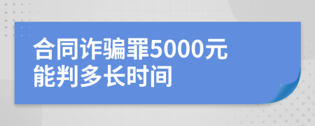 合同诈骗罪5000元能判多长时间