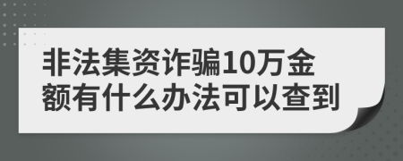 非法集资诈骗10万金额有什么办法可以查到