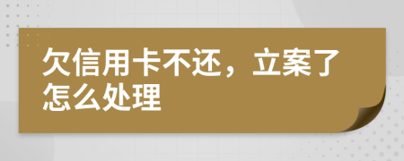 欠信用卡不还，立案了怎么处理