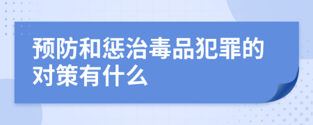 预防和惩治毒品犯罪的对策有什么