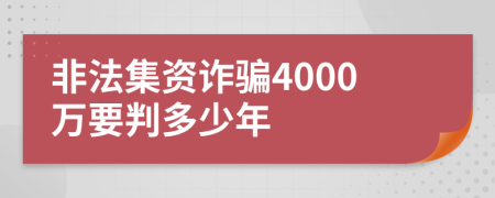 非法集资诈骗4000万要判多少年