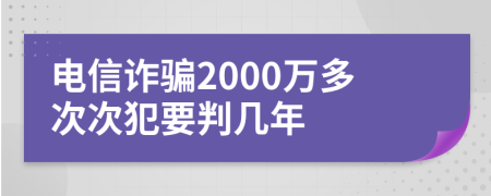 电信诈骗2000万多次次犯要判几年