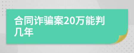 合同诈骗案20万能判几年