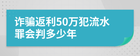 诈骗返利50万犯流水罪会判多少年