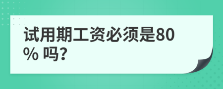 试用期工资必须是80% 吗？