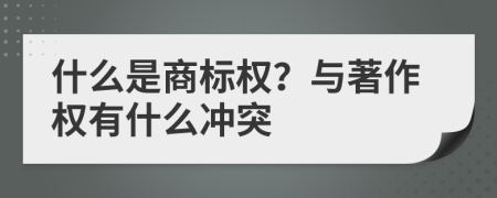 什么是商标权？与著作权有什么冲突