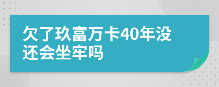 欠了玖富万卡40年没还会坐牢吗