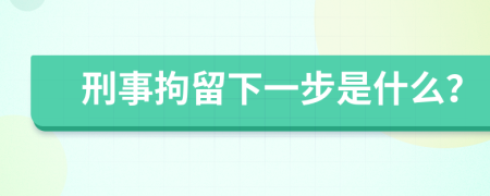 刑事拘留下一步是什么？