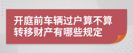 开庭前车辆过户算不算转移财产有哪些规定