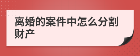 离婚的案件中怎么分割财产