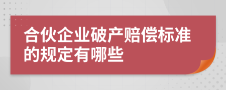 合伙企业破产赔偿标准的规定有哪些