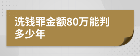 洗钱罪金额80万能判多少年