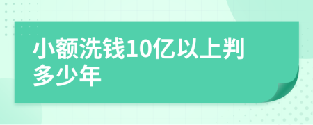 小额洗钱10亿以上判多少年