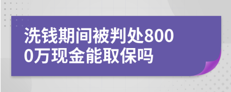 洗钱期间被判处8000万现金能取保吗