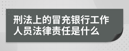 刑法上的冒充银行工作人员法律责任是什么