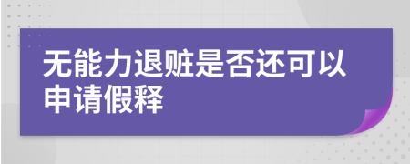 无能力退赃是否还可以申请假释